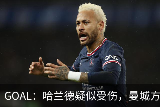 GOAL：哈兰德疑似受伤，曼城方面担心他可能缺战利物浦